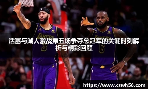活塞与湖人激战第五场争夺总冠军的关键时刻解析与精彩回顾
