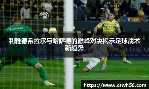 利雅德希拉尔与哈萨德的巅峰对决揭示足球战术新趋势