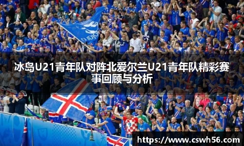 冰岛U21青年队对阵北爱尔兰U21青年队精彩赛事回顾与分析